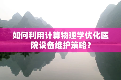 如何利用计算物理学优化医院设备维护策略？
