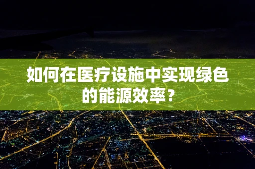 如何在医疗设施中实现绿色的能源效率？