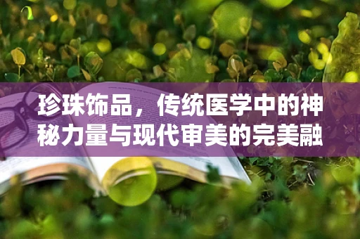 珍珠饰品，传统医学中的神秘力量与现代审美的完美融合