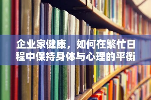 企业家健康，如何在繁忙日程中保持身体与心理的平衡？