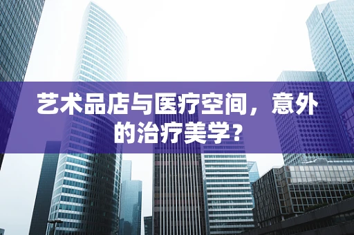 艺术品店与医疗空间，意外的治疗美学？