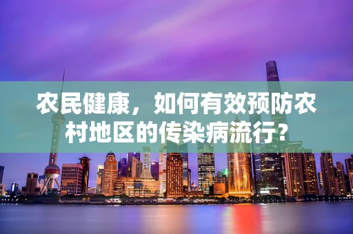 农民健康，如何有效预防农村地区的传染病流行？
