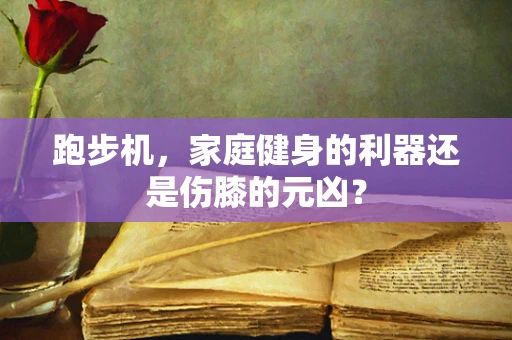 跑步机，家庭健身的利器还是伤膝的元凶？