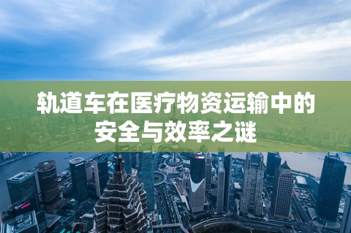 轨道车在医疗物资运输中的安全与效率之谜