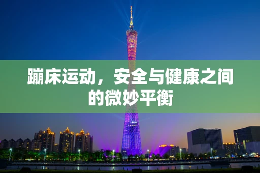 蹦床运动，安全与健康之间的微妙平衡