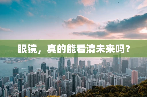 眼镜，真的能看清未来吗？