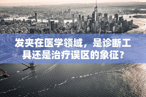 发夹在医学领域，是诊断工具还是治疗误区的象征？