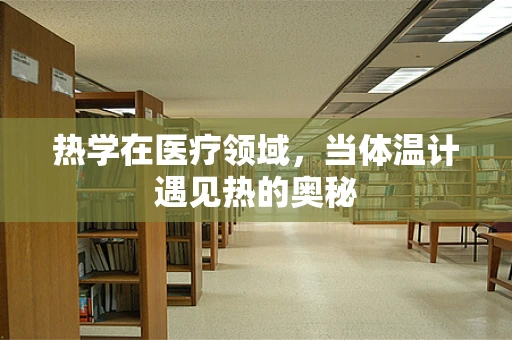 热学在医疗领域，当体温计遇见热的奥秘