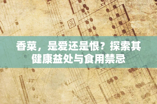 香菜，是爱还是恨？探索其健康益处与食用禁忌