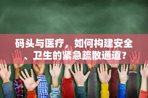 码头与医疗，如何构建安全、卫生的紧急疏散通道？