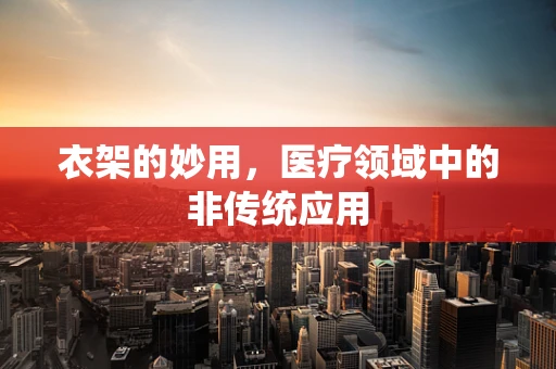 衣架的妙用，医疗领域中的非传统应用