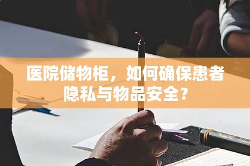 医院储物柜，如何确保患者隐私与物品安全？
