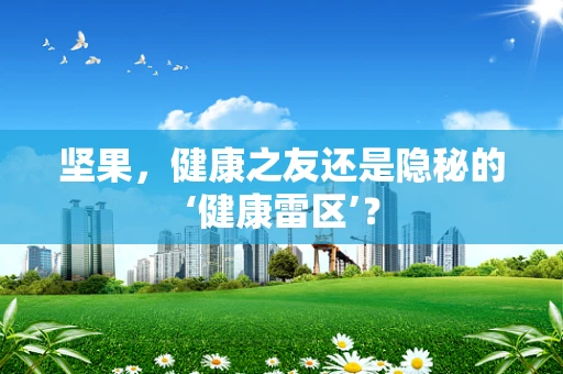 坚果，健康之友还是隐秘的‘健康雷区’？