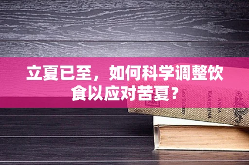 立夏已至，如何科学调整饮食以应对苦夏？