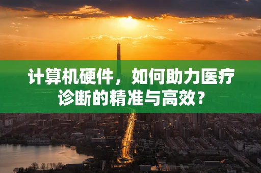 计算机硬件，如何助力医疗诊断的精准与高效？
