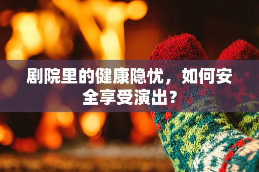 剧院里的健康隐忧，如何安全享受演出？
