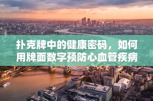 扑克牌中的健康密码，如何用牌面数字预防心血管疾病？