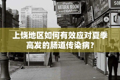 上饶地区如何有效应对夏季高发的肠道传染病？