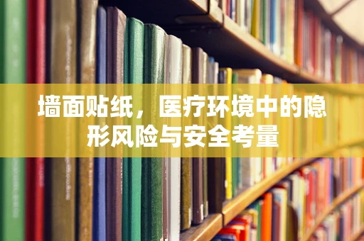 墙面贴纸，医疗环境中的隐形风险与安全考量