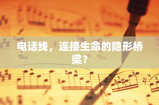 电话线，连接生命的隐形桥梁？