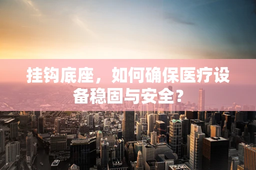挂钩底座，如何确保医疗设备稳固与安全？