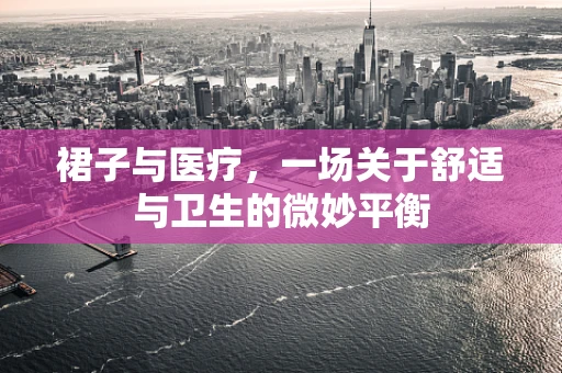 裙子与医疗，一场关于舒适与卫生的微妙平衡