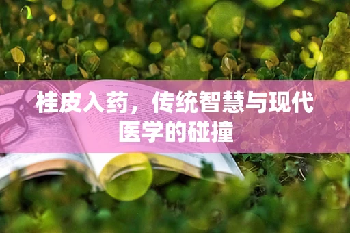 桂皮入药，传统智慧与现代医学的碰撞