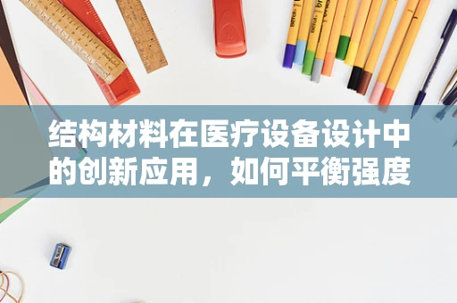 结构材料在医疗设备设计中的创新应用，如何平衡强度与轻量化？