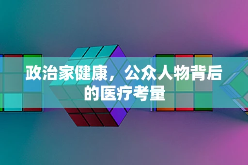 政治家健康，公众人物背后的医疗考量