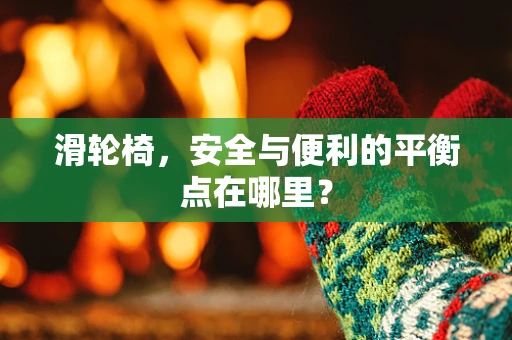 滑轮椅，安全与便利的平衡点在哪里？
