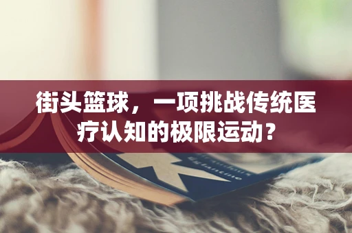 街头篮球，一项挑战传统医疗认知的极限运动？