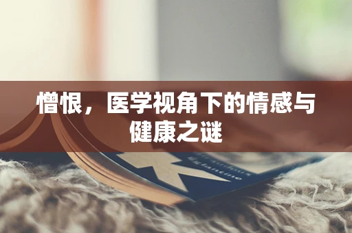 憎恨，医学视角下的情感与健康之谜