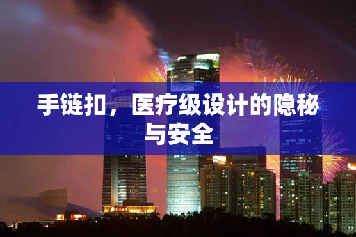 手链扣，医疗级设计的隐秘与安全