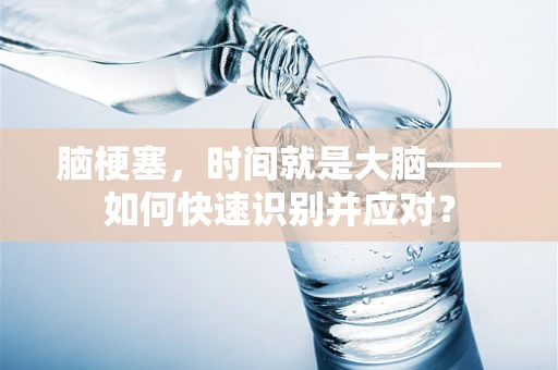 脑梗塞，时间就是大脑——如何快速识别并应对？