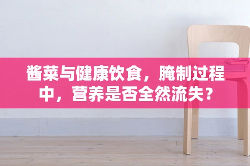 酱菜与健康饮食，腌制过程中，营养是否全然流失？