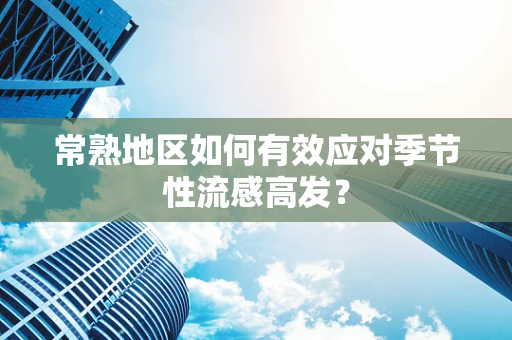 常熟地区如何有效应对季节性流感高发？