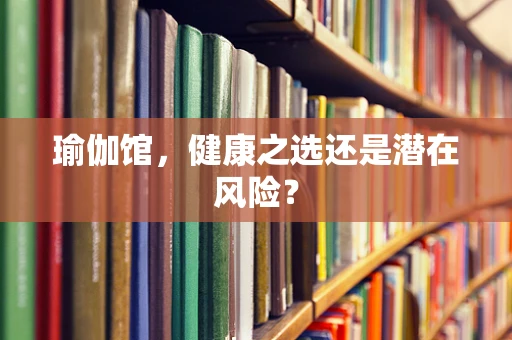 瑜伽馆，健康之选还是潜在风险？
