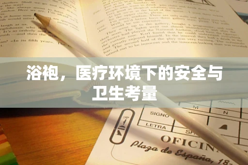 浴袍，医疗环境下的安全与卫生考量