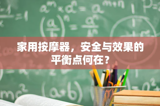 家用按摩器，安全与效果的平衡点何在？