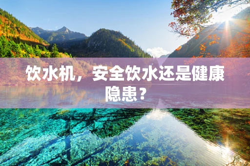饮水机，安全饮水还是健康隐患？