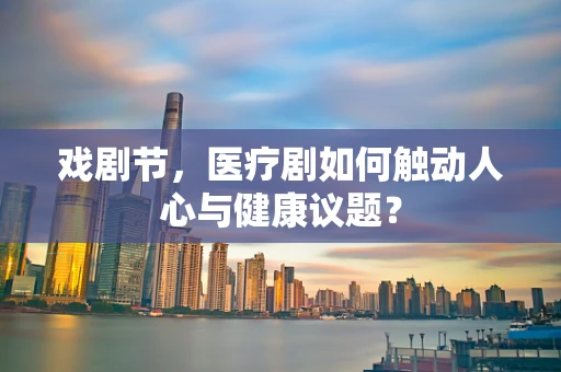 戏剧节，医疗剧如何触动人心与健康议题？