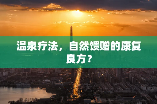 温泉疗法，自然馈赠的康复良方？