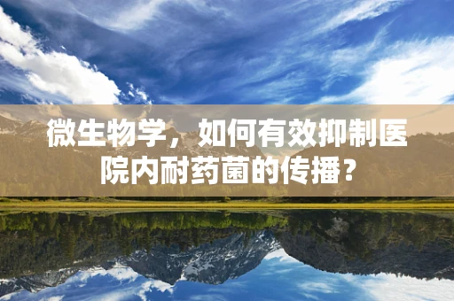 微生物学，如何有效抑制医院内耐药菌的传播？