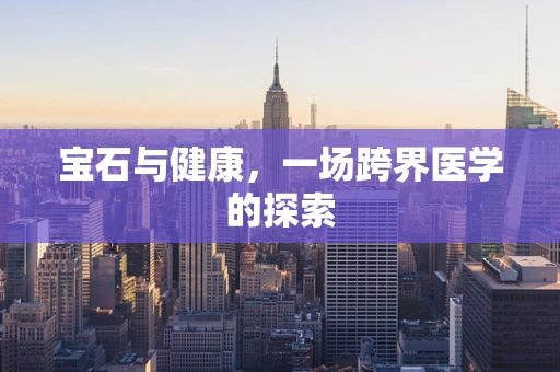 宝石与健康，一场跨界医学的探索