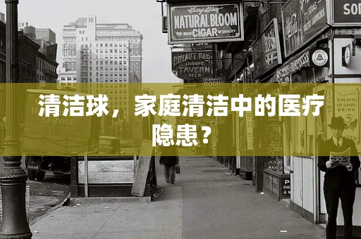 清洁球，家庭清洁中的医疗隐患？