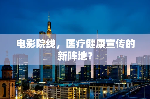 电影院线，医疗健康宣传的新阵地？