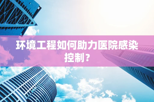 环境工程如何助力医院感染控制？