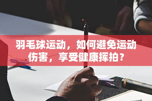 羽毛球运动，如何避免运动伤害，享受健康挥拍？