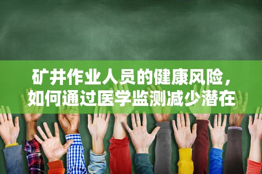 矿井作业人员的健康风险，如何通过医学监测减少潜在危害？