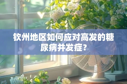 钦州地区如何应对高发的糖尿病并发症？